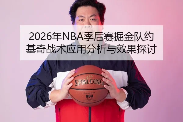 2026年NBA季后赛掘金队约基奇战术应用分析与效果探讨