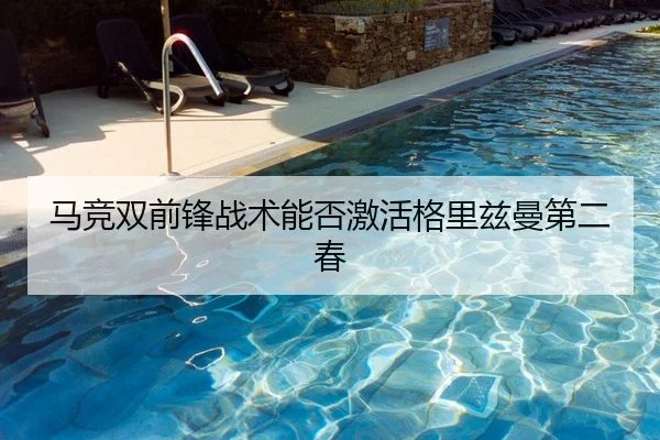 马竞双前锋战术能否激活格里兹曼第二春