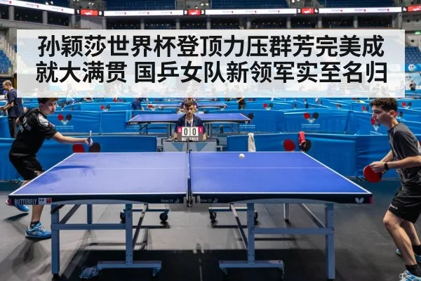 孙颖莎世界杯登顶力压群芳完美成就大满贯 国乒女队新领军实至名归
