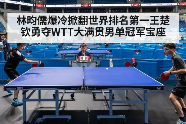 林昀儒爆冷掀翻世界排名第一王楚钦勇夺WTT大满贯男单冠军宝座